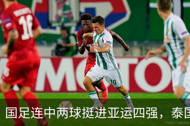 国足连中两球挺进亚运四强，泰国队难挡强劲攻势