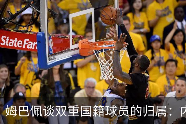 姆巴佩谈双重国籍球员的归属：内心选择与个人经历