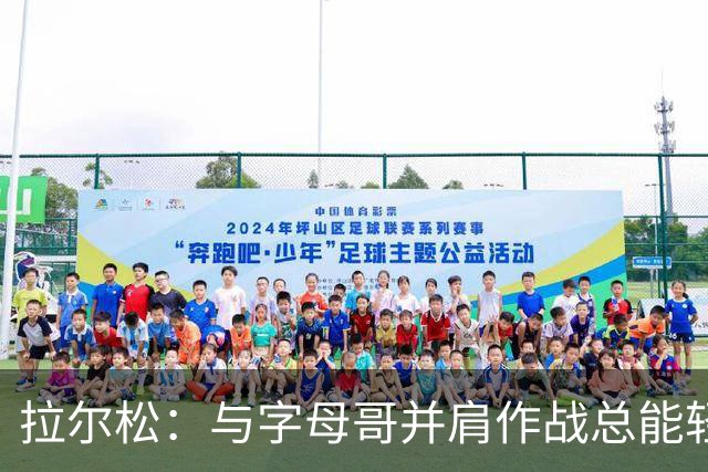 拉尔松：与字母哥并肩作战总能轻松应对挑战