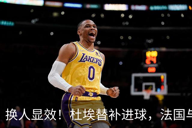 换人显效！杜埃替补进球，法国与比利时握手言和