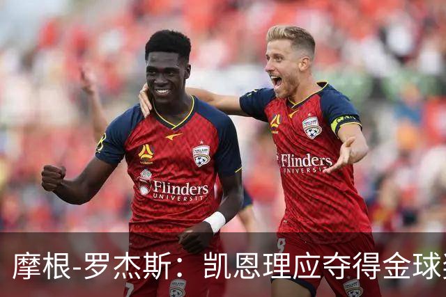 摩根-罗杰斯：凯恩理应夺得金球奖，我深感遗憾未能投票