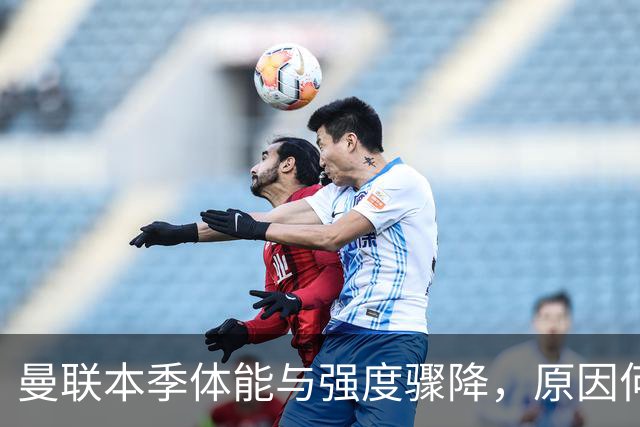 曼联本季体能与强度骤降，原因何在？