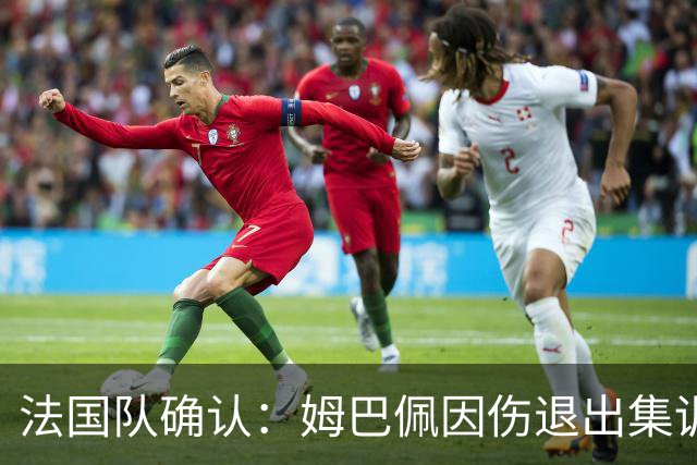 法国队确认：姆巴佩因伤退出集训，不再补招新球员